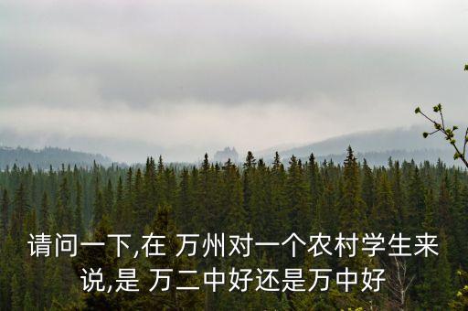 请问一下,在 万州对一个农村学生来说,是 万二中好还是万中好