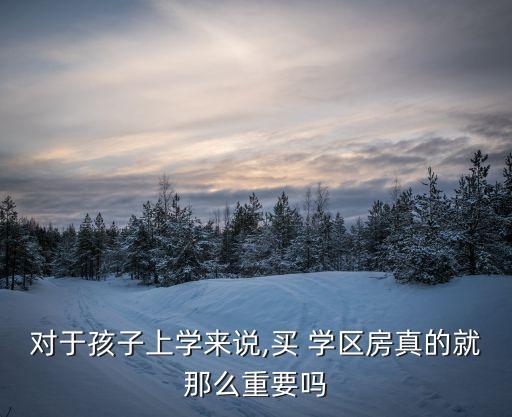 买了学区房为什么不好,为什么现在大家喜欢买学区房?