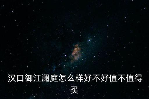  汉口御江澜庭怎么样好不好值不值得买