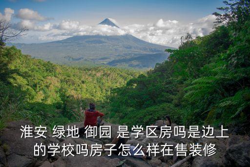 淮安 绿地 御园 是学区房吗是边上的学校吗房子怎么样在售装修