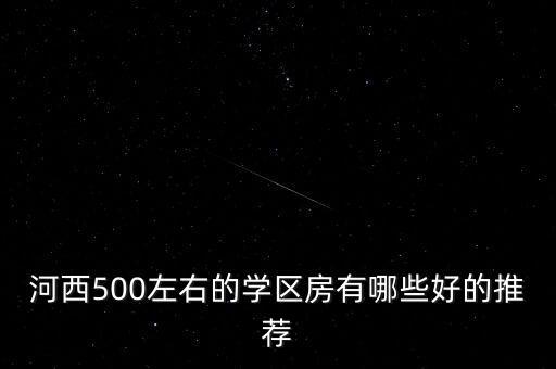 河西一片有什么学区房，长沙岳麓区河西有没有好的学区房推荐