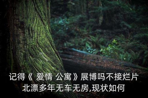 记得《 爱情 公寓》展博吗不接烂片北漂多年无车无房,现状如何