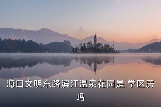 海口文明东路滨江温泉花园是 学区房吗