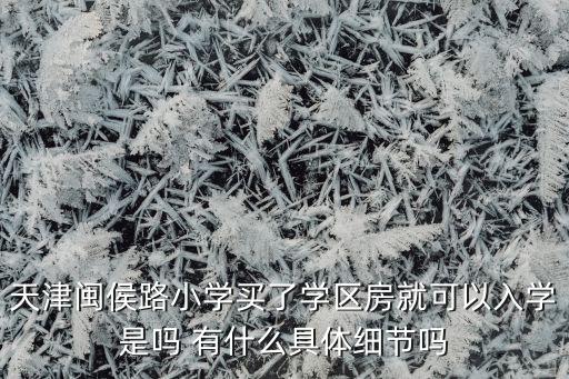 天津闽侯路小学买了学区房就可以入学是吗 有什么具体细节吗
