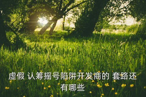 虚假 认筹摇号陷阱开发商的 套路还有哪些