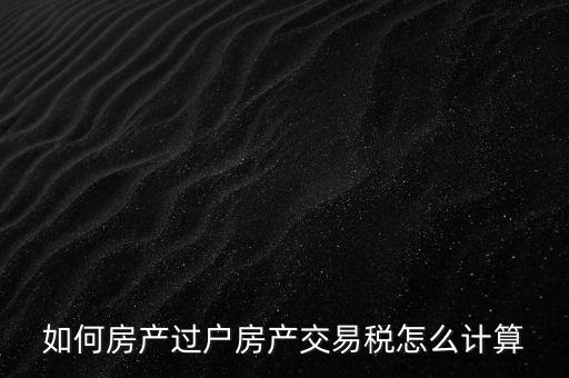 如何房产过户房产交易税怎么计算