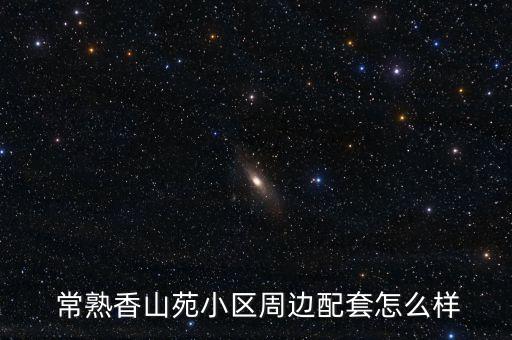 常熟香山苑小区周边配套怎么样