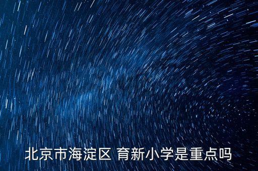 北京市海淀区 育新小学是重点吗