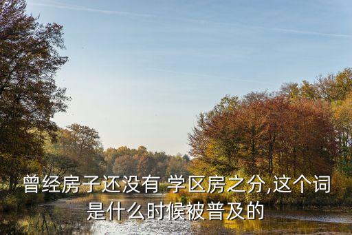 曾经房子还没有 学区房之分,这个词是什么时候被普及的