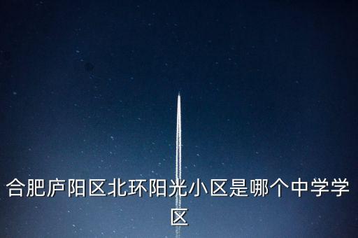 合肥庐阳区北环阳光小区是哪个中学学区
