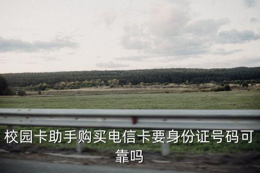 校园卡助手购买电信卡要身份证号码可靠吗