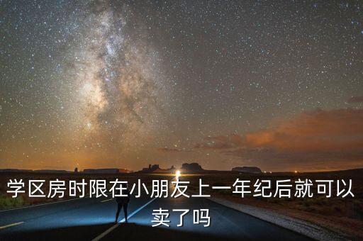 学区房时限在小朋友上一年纪后就可以卖了吗