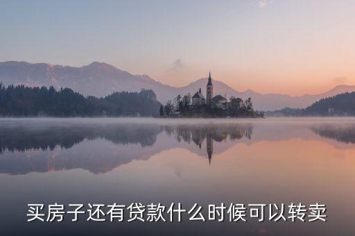 买房子还有贷款什么时候可以转卖