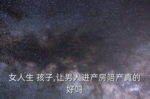 女人生 孩子,让男人进产房陪产真的好吗