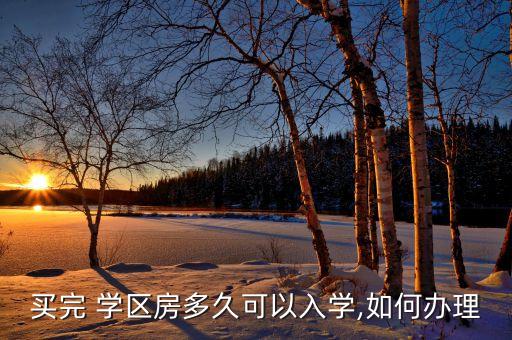 买完 学区房多久可以入学,如何办理