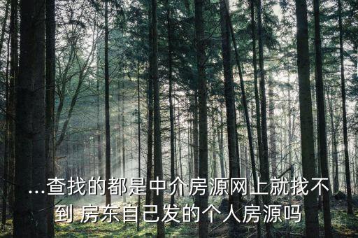 ...查找的都是中介房源网上就找不到 房东自己发的个人房源吗