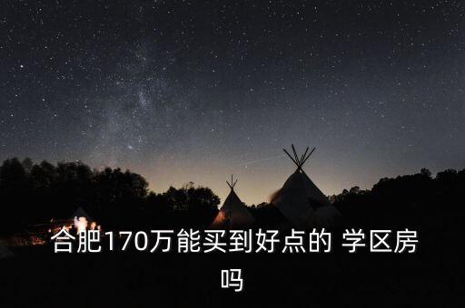  合肥170万能买到好点的 学区房吗