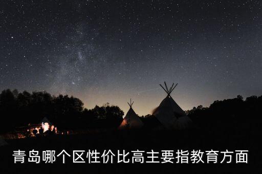 青岛哪个区性价比高主要指教育方面