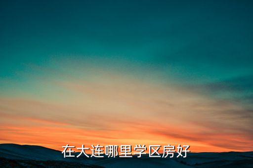 在大连哪里学区房好
