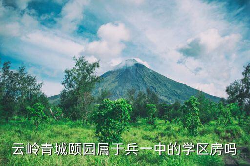 云岭青城颐园属于兵一中的学区房吗