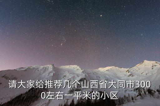请大家给推荐几个山西省大同市3000左右一平米的小区