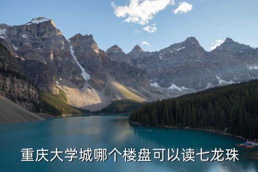  重庆大学城哪个楼盘可以读七龙珠