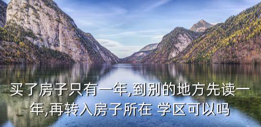 买了房子只有一年,到别的地方先读一年,再转入房子所在 学区可以吗