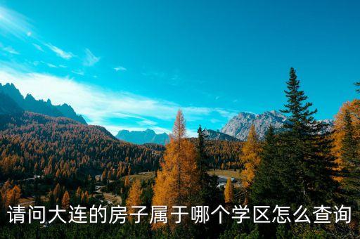 请问大连的房子属于哪个学区怎么查询