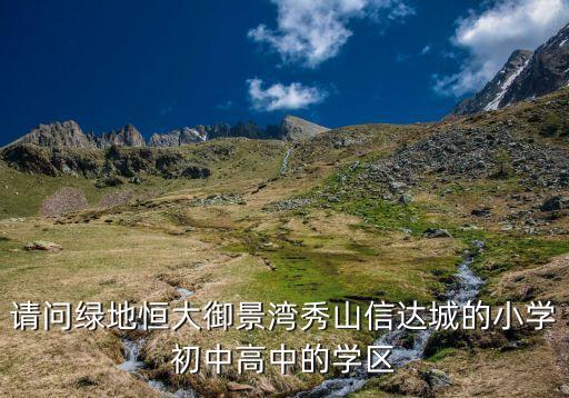 请问绿地恒大御景湾秀山信达城的小学初中高中的学区