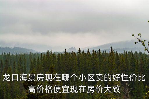龙口海景房现在哪个小区卖的好性价比高价格便宜现在房价大致