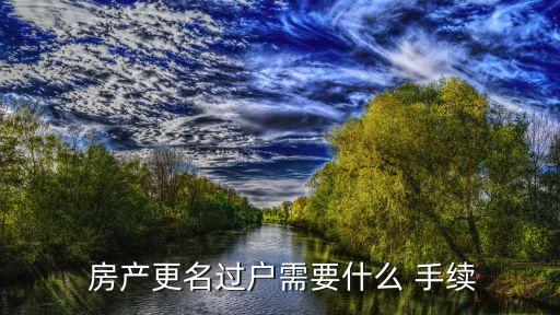 房产变更产权人需要哪些手续,2023年继承父母房产新规