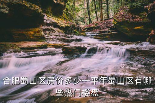 合肥蜀山区房价多少一平年蜀山区有哪些热门楼盘
