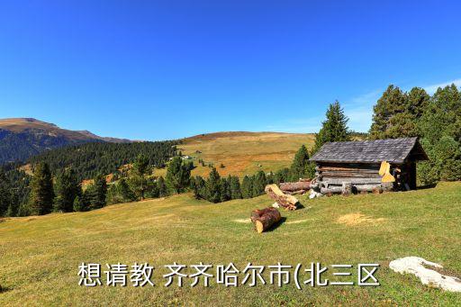 想请教 齐齐哈尔市(北三区