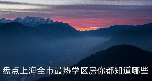 盘点上海全市最热学区房你都知道哪些
