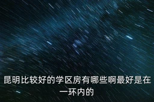 昆明比较好的学区房有哪些啊最好是在一环内的