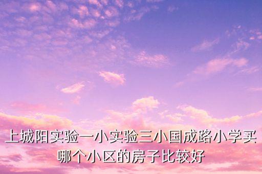 上城阳实验一小实验三小国成路小学买哪个小区的房子比较好