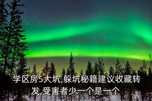  学区房5大坑,躲坑秘籍建议收藏转发,受害者少一个是一个
