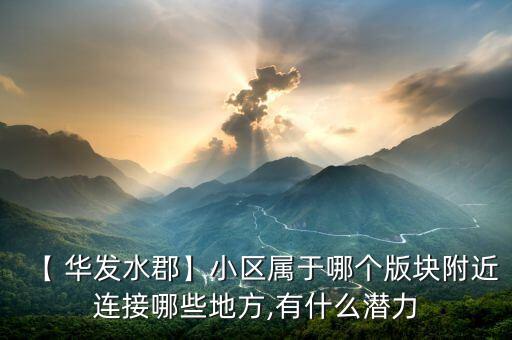【 华发水郡】小区属于哪个版块附近连接哪些地方,有什么潜力