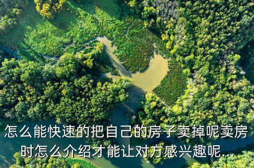 怎么能快速的把自己的房子卖掉呢卖房时怎么介绍才能让对方感兴趣呢...