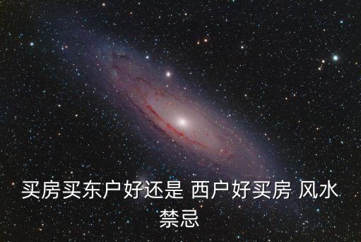 买房买东户好还是 西户好买房 风水禁忌