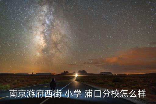 南京游府西街 小学 浦口分校怎么样