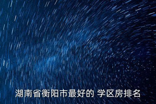 湖南省衡阳市最好的 学区房排名