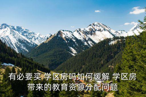 有必要买 学区房吗如何缓解 学区房带来的教育资源分配问题