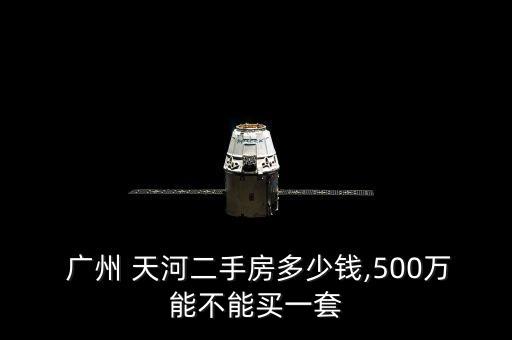  广州 天河二手房多少钱,500万能不能买一套