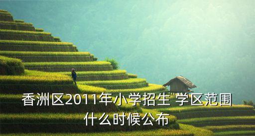 香洲区2011年小学招生 学区范围什么时候公布