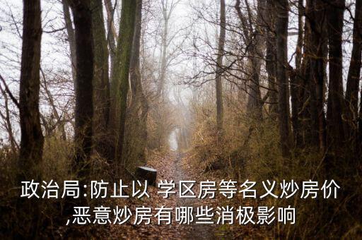政治局:防止以 学区房等名义炒房价,恶意炒房有哪些消极影响