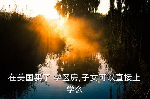在美国买了 学区房,子女可以直接上学么