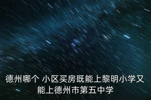 德州哪个 小区买房既能上黎明小学又能上德州市第五中学