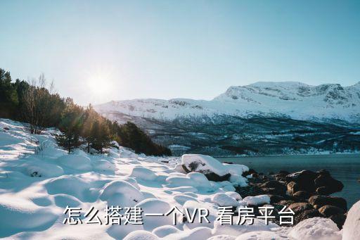 怎么搭建一个VR 看房平台