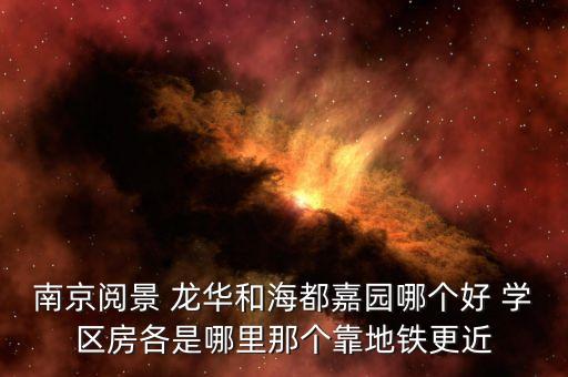 南京阅景 龙华和海都嘉园哪个好 学区房各是哪里那个靠地铁更近